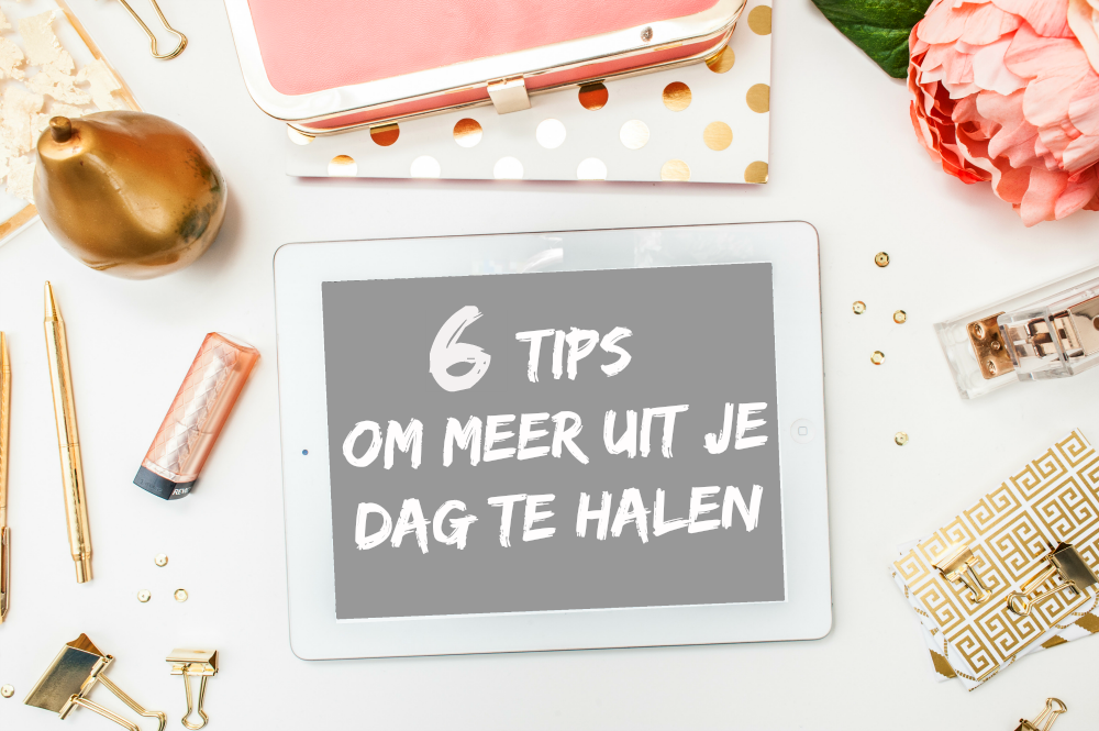 6 tips om meer uit je dag te halen